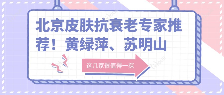 北京皮肤抗衰老医生推荐!黄绿萍、苏明山等名医精细技艺,去皱美肤疗效赞!