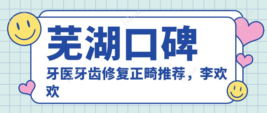 芜湖口碑牙医牙齿修复正畸推荐，李欢欢周琨韩基旭以精细技术获赞