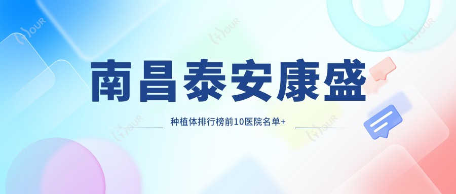 南昌泰安康盛种植体排行榜前10医院名单+收费价目表展示!技术较好技术靠谱