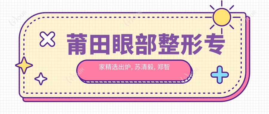 莆田眼部整形医生精选出炉, 苏清毅, 郑智清, 王乐等医生备受推崇