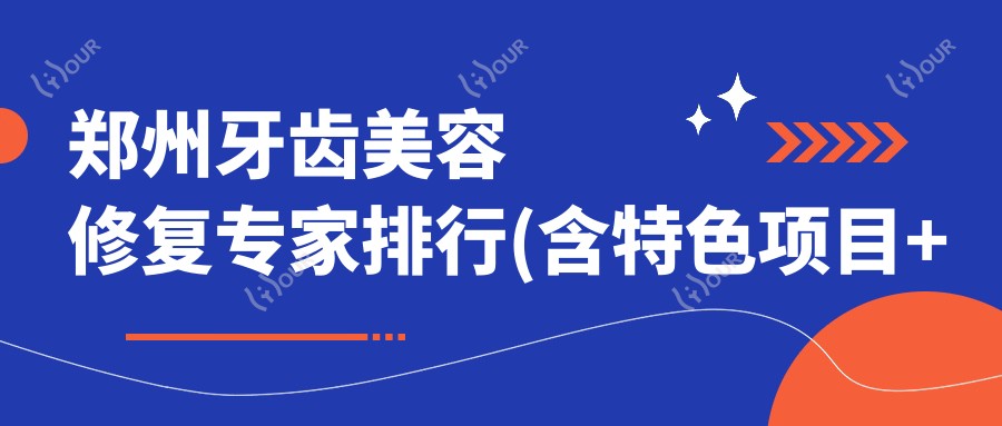 郑州牙齿美容修复医生排行(含特色项目+医院推荐)_打造较美笑容必看