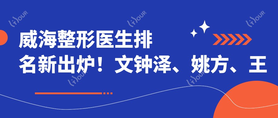 威海整形医生排名新出炉!文钟泽、姚方、王平擅长美体塑形受推崇!