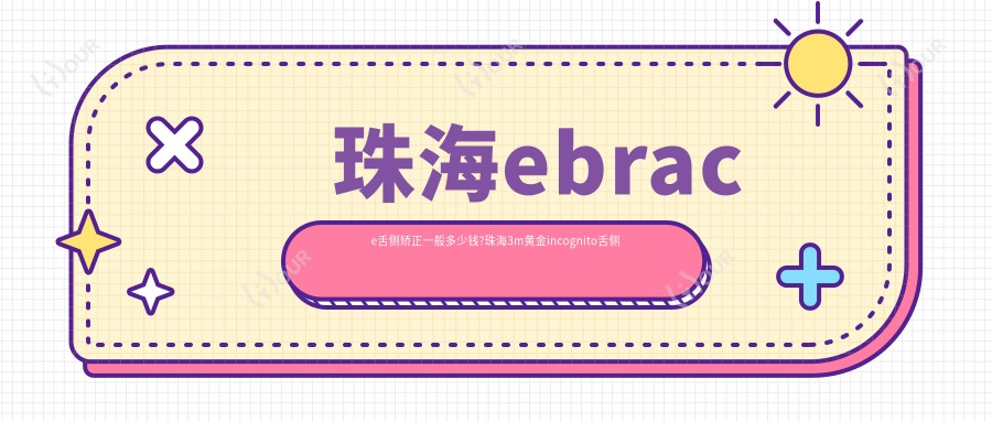 珠海ebrace舌侧矫正一般多少钱?珠海3m黄金incognito舌侧矫正/3m黄金incognito舌侧矫正/ebrace舌侧矫正费用偏低