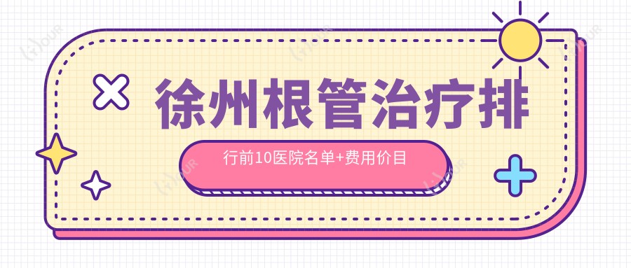 徐州根管治疗排行前10医院名单+费用价目表介绍!技术好医术精细