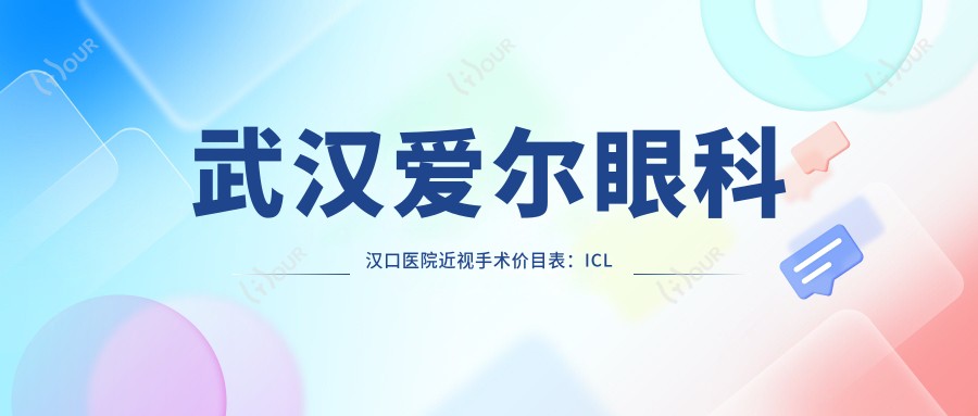 武汉爱尔眼科汉口医院近视手术价目表:ICL晶体植入|全飞秒激光|近视矫正实惠价揭晓