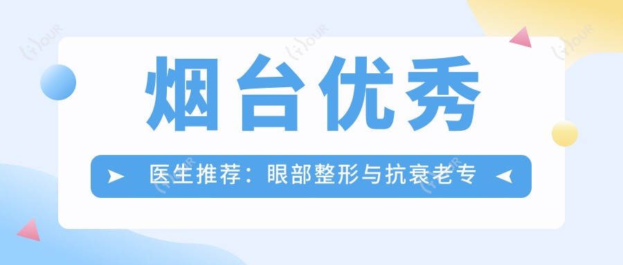 烟台突出医生推荐:眼部整形与抗衰老医生盘点!口碑实力兼备!