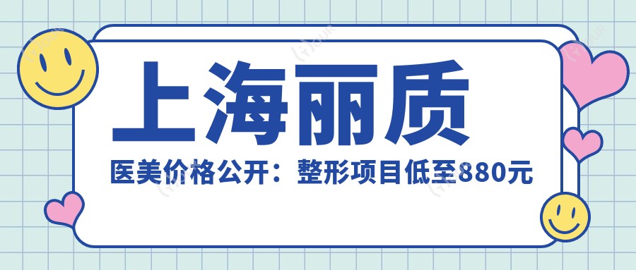 上海丽质医美价格公开:整形项目低至880元起,全项目价格表详解!