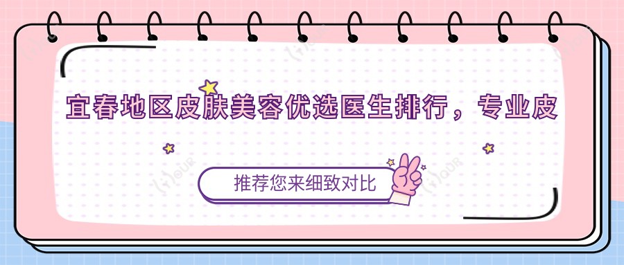 宜春地区皮肤美容优选医生排行,皮肤治疗医生名单参考