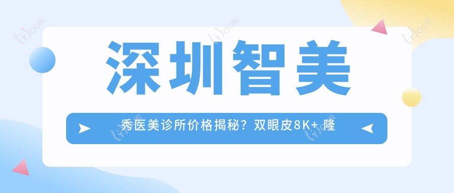 深圳智美秀医美诊所价格揭秘?双眼皮8K+ 隆鼻1.5W+ 3K+