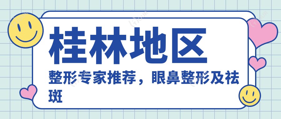 桂林地区整形医生推荐,眼鼻整形及祛斑除皱名医汇总