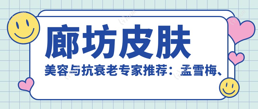 廊坊皮肤美容与抗衰老医生推荐:孟雪梅、陈廉明、王俭,精通激光脱毛、面部抗衰