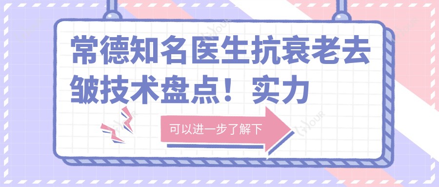 常德有名医生抗衰老去皱技术盘点!实力口碑俱佳,网友力荐医生精选!