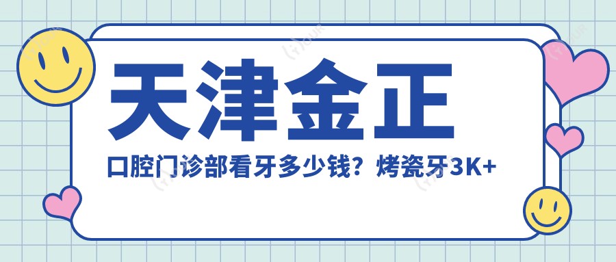 天津金正口腔门诊部看牙多少钱?烤瓷牙3K+ 牙齿矫正8K+ 种植牙1W+