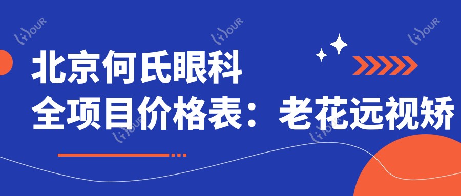 北京何氏眼科全项目价格表:老花远视矫正+白内障手术+全飞秒半飞秒+散光PRL/TICL/ICL晶体植入+斜视弱视治疗+近视准分子激光费用一览