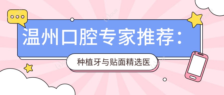 温州口腔医生推荐：种植牙与贴面精选医生名单参考