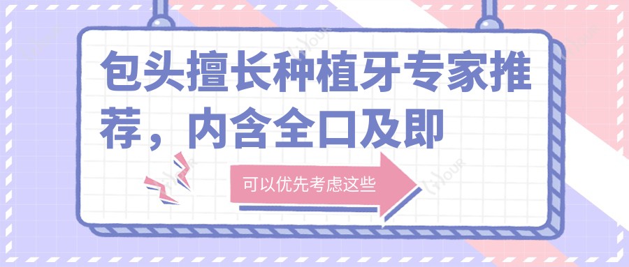 包头擅长种植牙医生推荐，内含全口及即刻种植牙名医信息