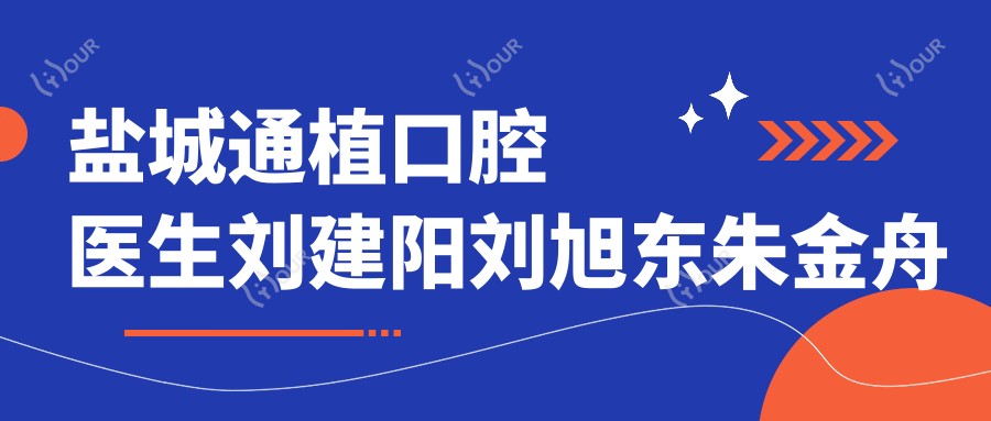 盐城通植口腔医生刘建阳刘旭东朱金舟擅长啥？人工种植牙与矫正找他们靠谱吗？