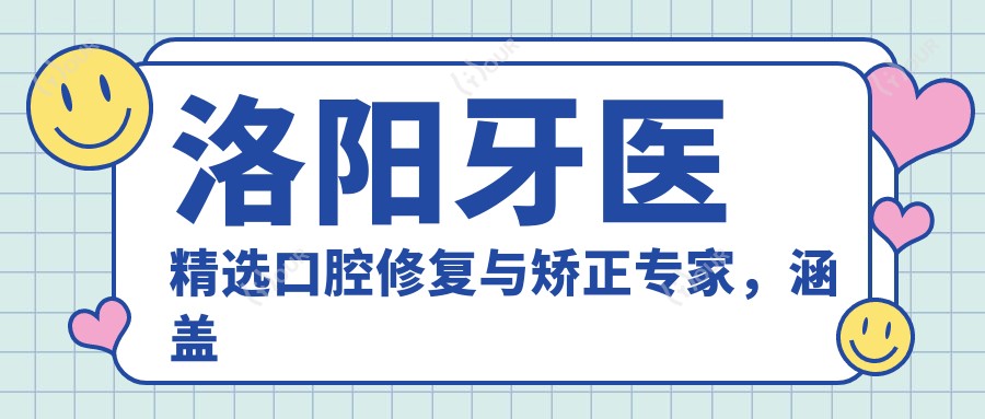 洛阳牙医精选口腔修复与矫正医生，涵盖种植牙隐形矫正推荐名单