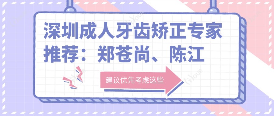 深圳成人牙齿矫正医生推荐：郑苍尚、陈江山，擅长成人正畸、隐形矫正