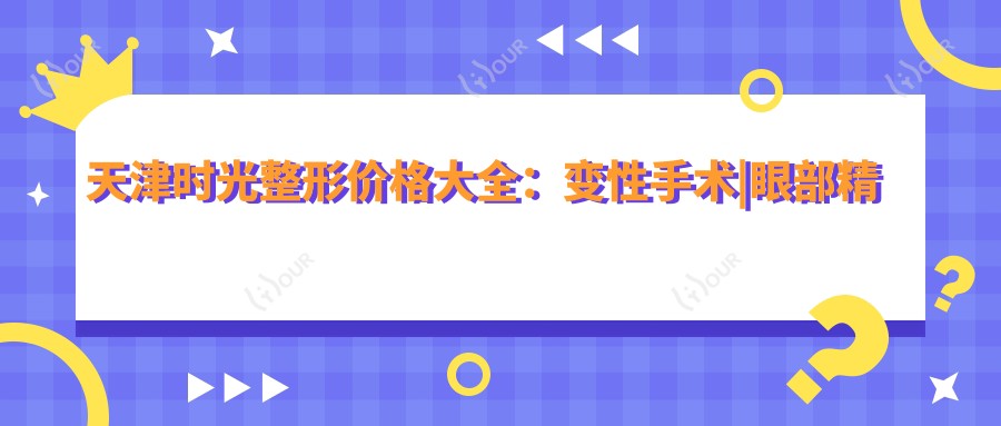 天津时光整形价格大全:变性手术|眼部微雕|玻尿酸填充2800+|肋骨鼻综合8800+|私密整形实惠|鼻尖塑形4600+|耳部整形|唇形美化1999+|鼻修复方案|脂肪填充全脸9980+|鼻部多项整形7700+|鼻小柱延长|隆鼻精选5800+|多面鼻综合优惠