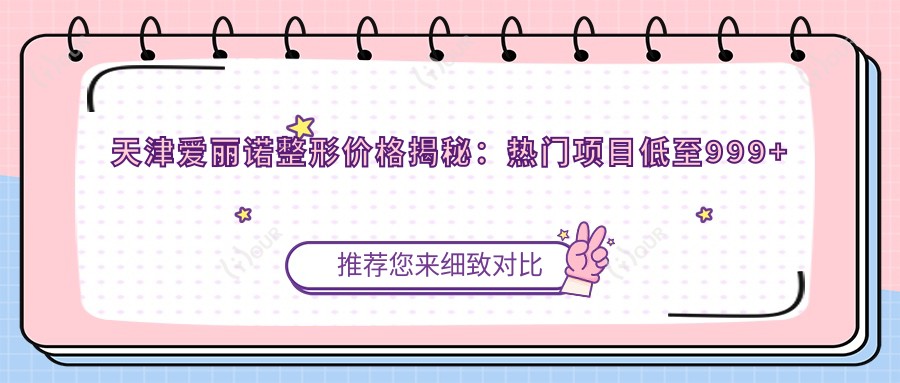 天津爱丽诺整形价格揭秘:热门项目低至999+隆鼻5800+皮肤管理1200元起实惠之选