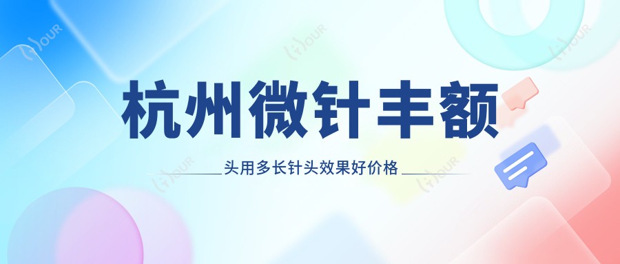 杭州微针丰额头用多长针头疗效好价格亲民指南