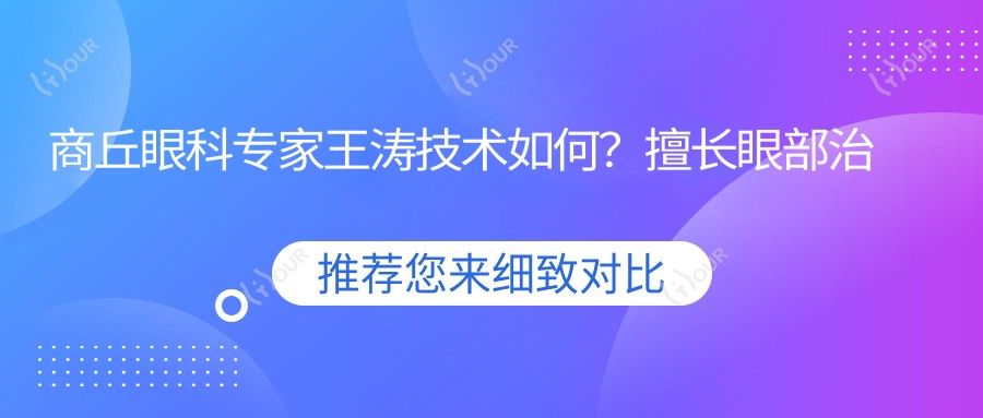 商丘眼科医生王涛技术如何?擅长眼部治疗备受推崇