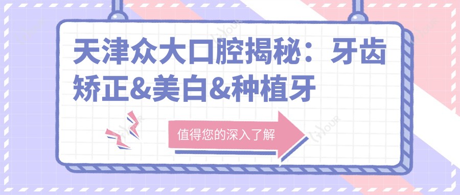 天津众大口腔揭秘：牙齿矫正&美白&种植牙全项目价格清单，透明消费就看你敢不敢点！