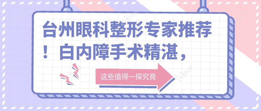 台州眼科整形医生推荐!白内障手术精细,整形技术高超,口碑载道,值得信赖!