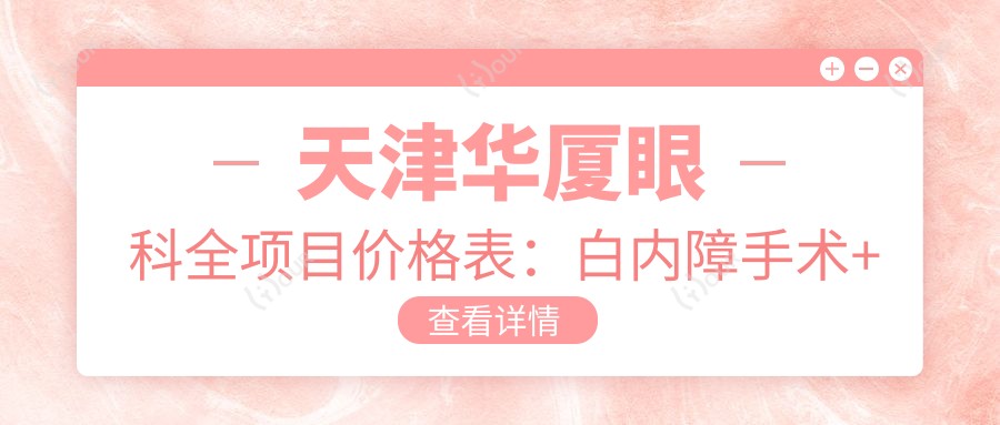 天津华厦眼科全项目价格表:白内障手术+开眼角整形+远视散光矫正+近视ICL晶体+准分子激光等费用一览