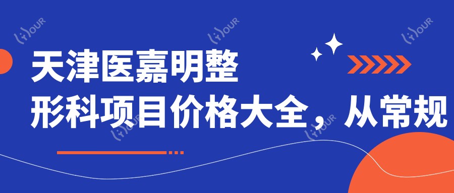 天津医嘉明整形科项目价格大全,从常规到特色多面揭晓,费用29800元起