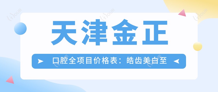 天津金正口腔全项目价格表：皓齿美白至种植牙详列，美白矫正实惠