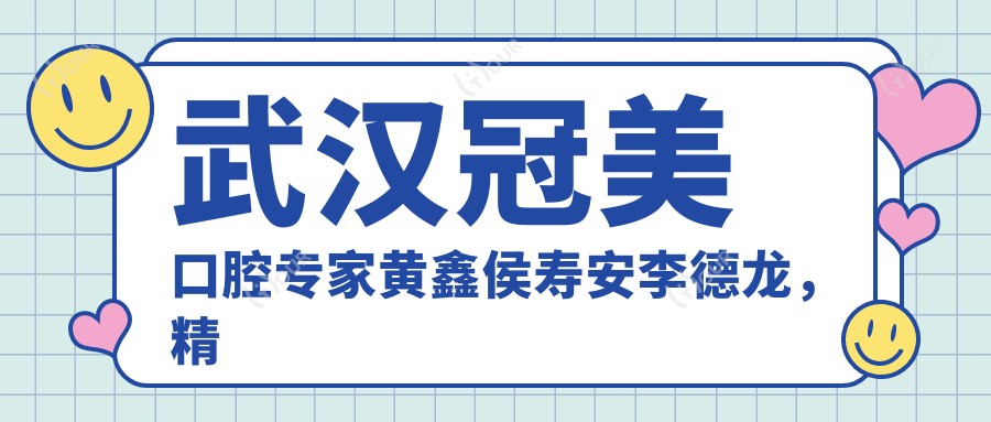 武汉冠美口腔医生黄鑫侯寿安李德龙,精通牙齿矫正种植修复,口碑优良