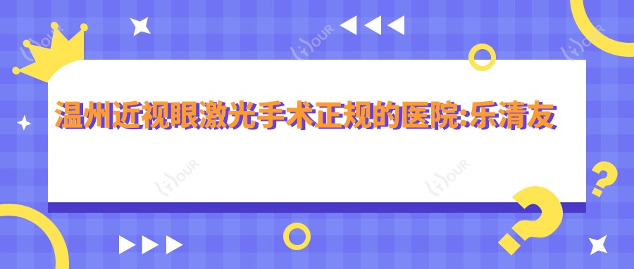 温州近视眼激光手术正规的医院:乐清友义骨伤医院/温州龙湾艳后医疗美容/温州广慈医院排名前10