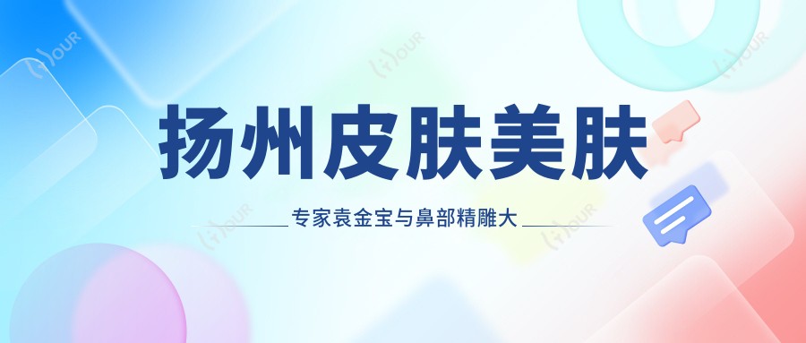 扬州皮肤美肤医生袁金宝与鼻部微雕大师朴孝镇测评,面部年轻化与韩系美鼻备受推崇