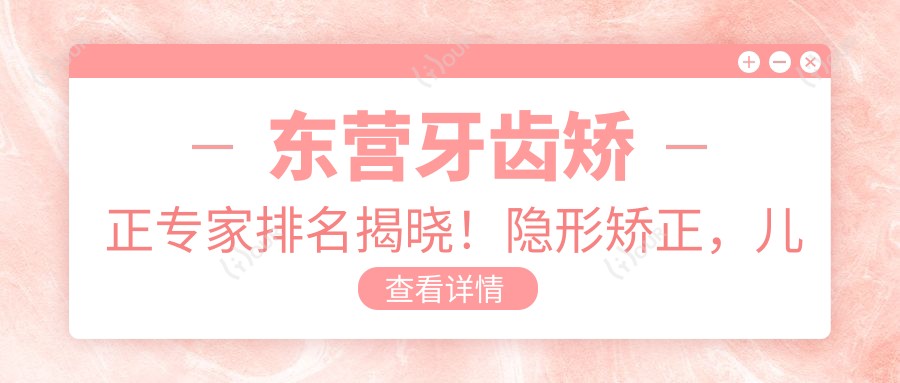 东营牙齿矫正医生排名揭晓!隐形矫正,儿童牙科高手齐聚,医院地址详情一网打尽!