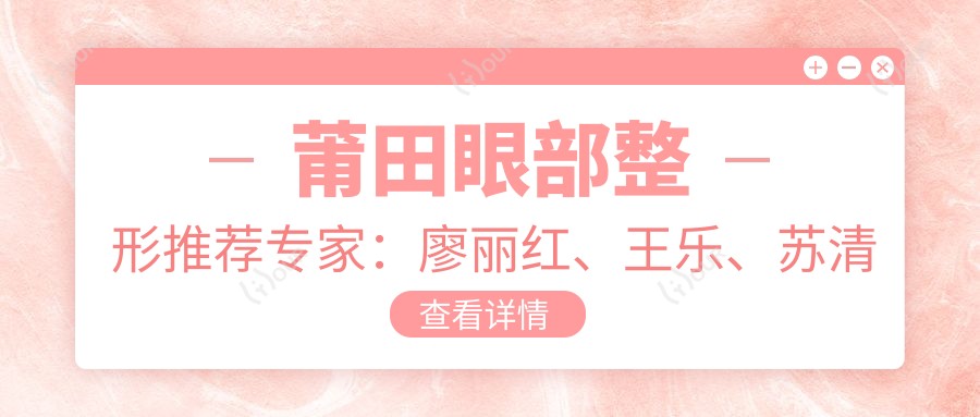 莆田眼部整形推荐医生:廖丽红、王乐、苏清毅,精通近视手术、白内障及眼部美容