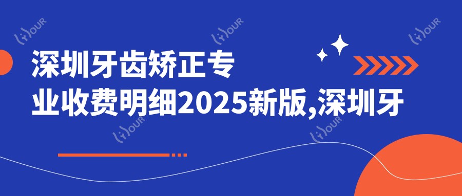深圳牙齿矫正收费明细2025新版,深圳牙齿矫正/年龄阶段多少钱