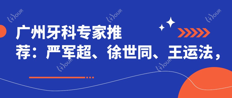 广州牙科医生推荐：严军超、徐世同、王运法，精通牙齿矫正、种植及修复