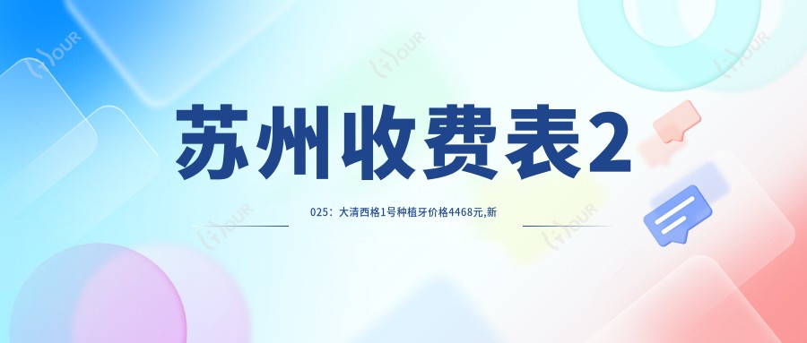 苏州收费表2025:大清西格1号种植牙价格4468元,新华口腔种植体4k元起