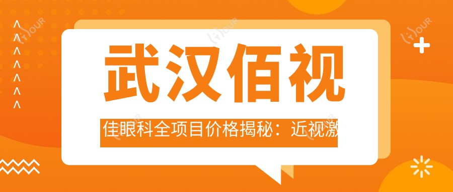 武汉佰视佳眼科全项目价格揭秘：近视激光&白内障手术等热门眼科服务一览