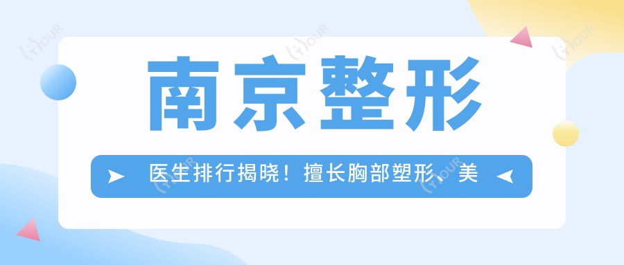 南京整形医生排行揭晓!擅长胸部塑形、美肤抗衰医生推荐,医院地址项目全解析!