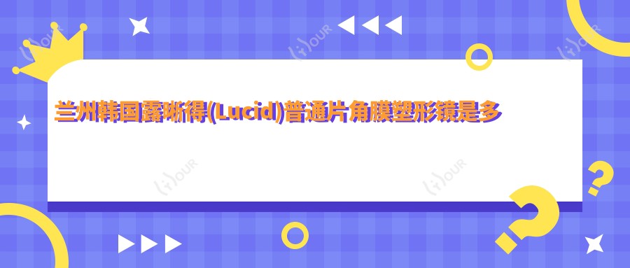 兰州韩国露晰得(Lucid)普通片角膜塑形镜是多少?国内亨泰普通片角膜塑形镜3000元左右
