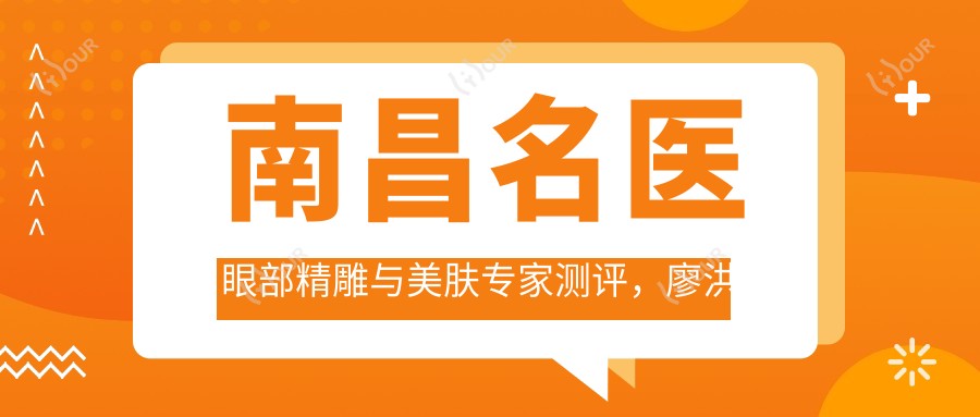 南昌名医眼部微雕与美肤医生测评,廖洪跃、涂玉涵、郭学永技艺精细
