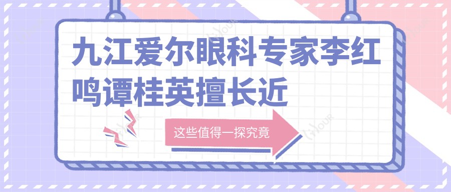 九江爱尔眼科医生李红鸣谭桂英擅长近视及眼底病手术,疗效如何?