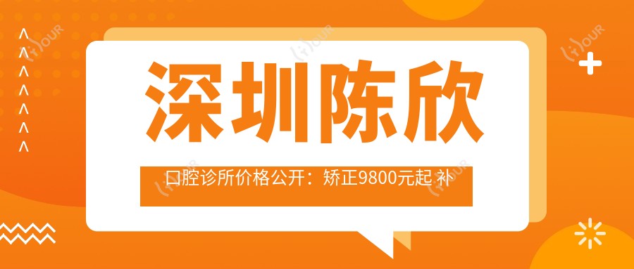深圳陈欣口腔诊所价格公开：矫正9800元起 补牙150元展现高性价比