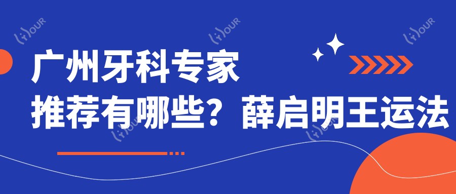 广州牙科医生推荐有哪些?薛启明王运法牙齿治疗技术精细