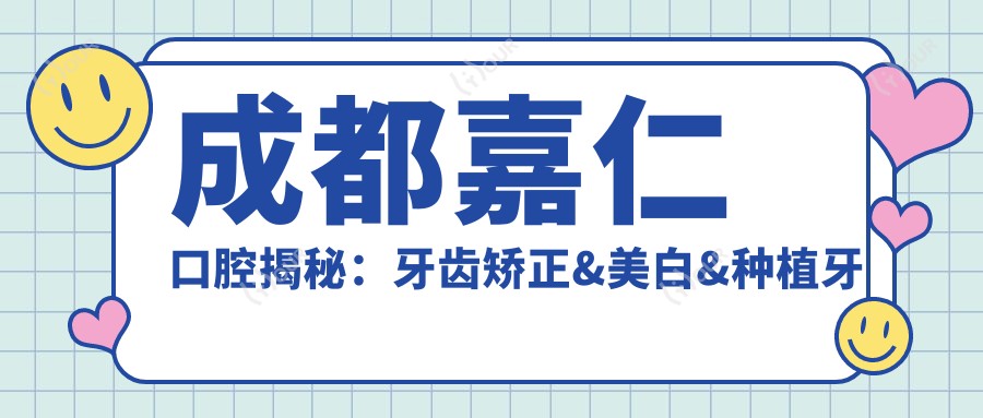成都嘉仁口腔揭秘：牙齿矫正&美白&种植牙全项目价格清单大公开