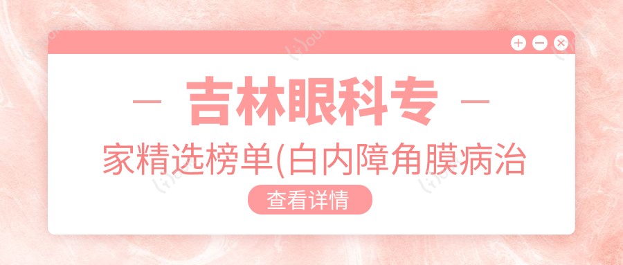 吉林眼科医生精选榜单(白内障角膜病治疗+医院详情)_就医必备