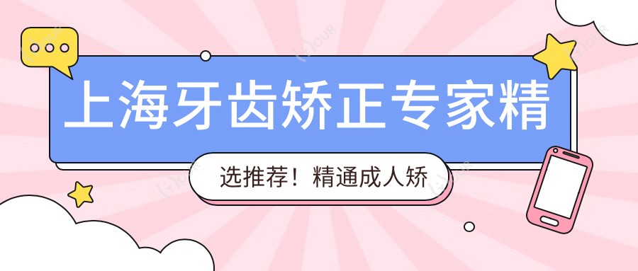 上海牙齿矫正医生精选推荐!精通成人矫正,技术精细,好评如潮,值得信赖!
